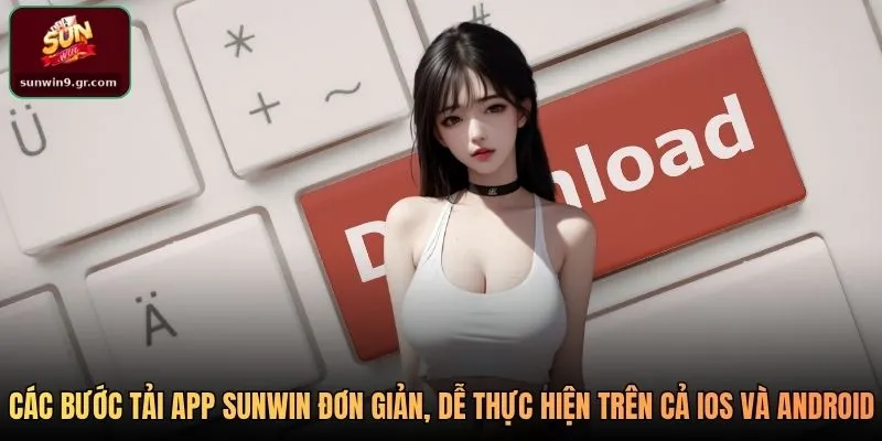 Các bước tải app SUNWIN đơn giản, dễ thực hiện trên cả iOS và Android