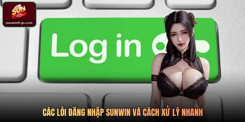 Các lỗi đăng nhập SUNWIN và cách xử lý nhanh
