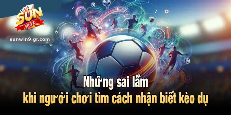 Những sai lầm khi người chơi tìm cách nhận biết kèo dụ