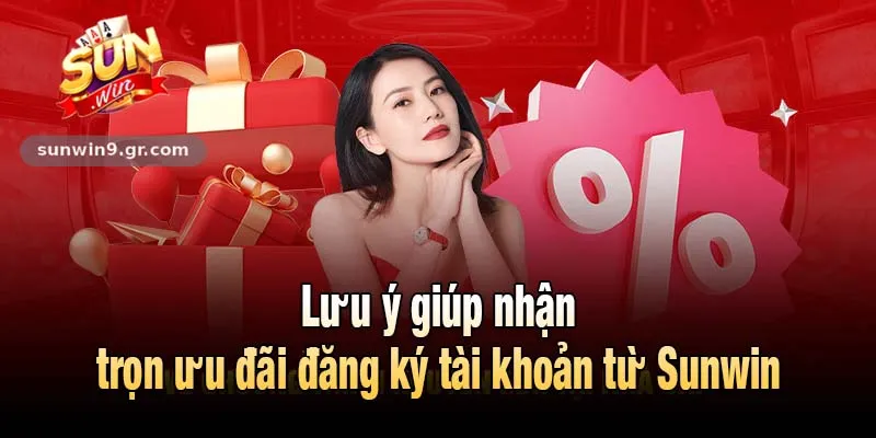 Lưu ý giúp nhận trọn ưu đãi đăng ký tài khoản từ Sunwin