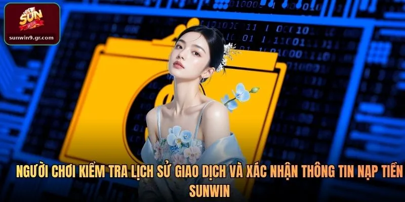 Người chơi kiểm tra lịch sử giao dịch và xác nhận thông tin nạp tiền SUNWIN